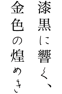 漆黒に響く、金色の煌めき